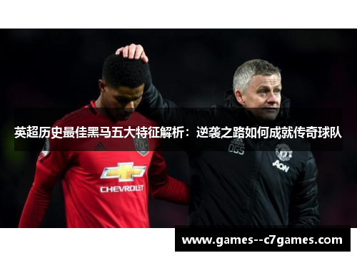 英超历史最佳黑马五大特征解析：逆袭之路如何成就传奇球队