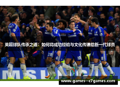 英超球队传承之道：如何将成功经验与文化传递给新一代球员