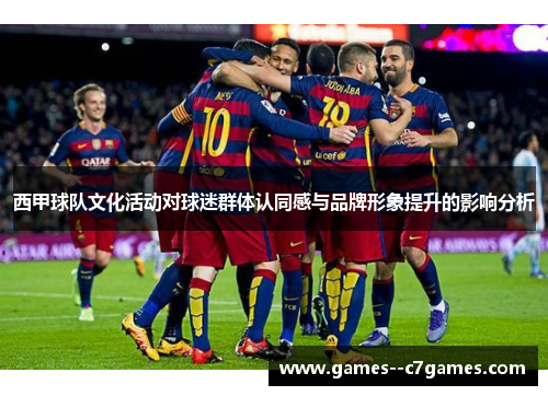 西甲球队文化活动对球迷群体认同感与品牌形象提升的影响分析