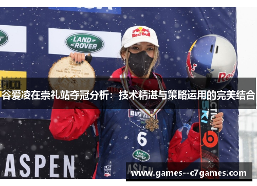 谷爱凌在崇礼站夺冠分析：技术精湛与策略运用的完美结合