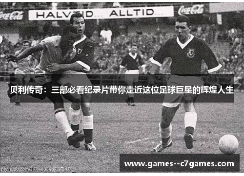 贝利传奇：三部必看纪录片带你走近这位足球巨星的辉煌人生
