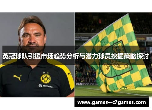英冠球队引援市场趋势分析与潜力球员挖掘策略探讨 英冠球队引援市场趋势分析与潜力球员挖掘策略探讨