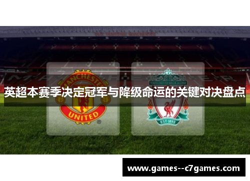 英超本赛季决定冠军与降级命运的关键对决盘点