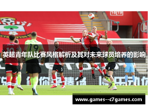 英超青年队比赛风格解析及其对未来球员培养的影响