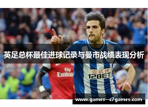 英足总杯最佳进球记录与曼市战绩表现分析