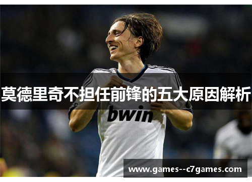 莫德里奇不担任前锋的五大原因解析