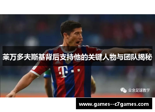 莱万多夫斯基背后支持他的关键人物与团队揭秘