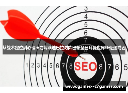 从战术定位到心理压力解读迪巴拉对阵巴黎圣日耳曼世界杯低迷成因