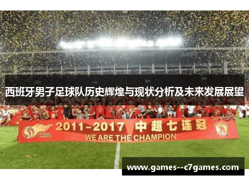 西班牙男子足球队历史辉煌与现状分析及未来发展展望