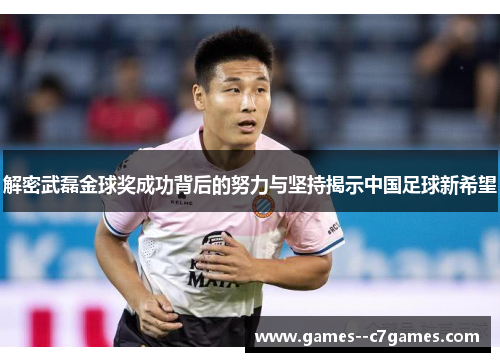 解密武磊金球奖成功背后的努力与坚持揭示中国足球新希望