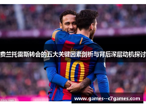 费兰托雷斯转会的五大关键因素剖析与背后深层动机探讨 费兰托雷斯转会的五大关键因素剖析与背后深层动机探讨