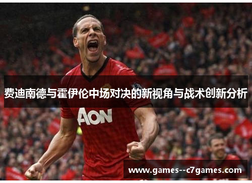 费迪南德与霍伊伦中场对决的新视角与战术创新分析