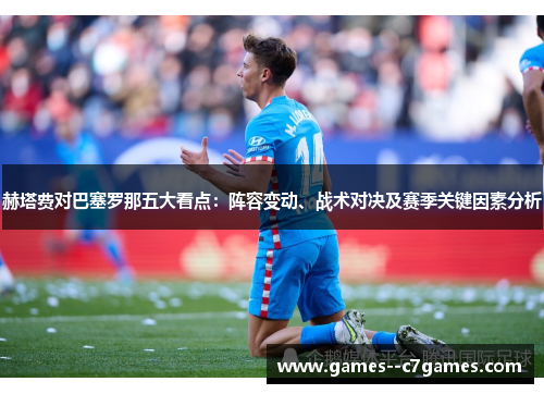 赫塔费对巴塞罗那五大看点：阵容变动、战术对决及赛季关键因素分析