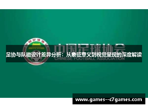 足协与队徽设计差异分析:从象征意义到视觉呈现的深度解读 足协与队徽设计差异分析:从象征意义到视觉呈现的深度解读