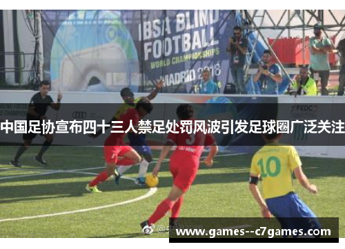 中国足协宣布四十三人禁足处罚风波引发足球圈广泛关注 中国足协宣布四十三人禁足处罚风波引发足球圈广泛关注
