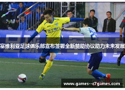 塞维利亚足球俱乐部宣布签署全新赞助协议助力未来发展 塞维利亚足球俱乐部宣布签署全新赞助协议助力未来发展