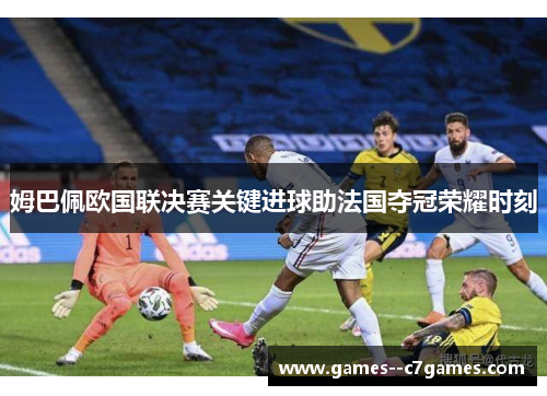 姆巴佩欧国联决赛关键进球助法国夺冠荣耀时刻 姆巴佩欧国联决赛关键进球助法国夺冠荣耀时刻