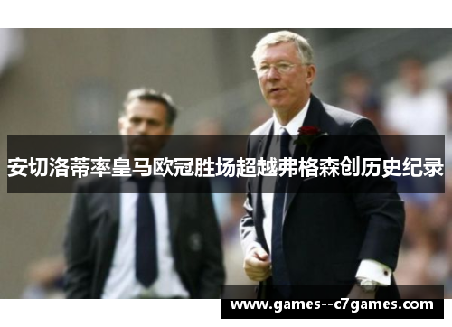 安切洛蒂率皇马欧冠胜场超越弗格森创历史纪录 安切洛蒂率皇马欧冠胜场超越弗格森创历史纪录