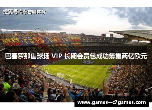 巴塞罗那售球场 VIP 长期会员包成功筹集两亿欧元