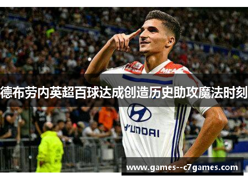 德布劳内英超百球达成创造历史助攻魔法时刻 德布劳内英超百球达成创造历史助攻魔法时刻