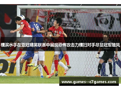 横滨水手在亚冠精英联赛中展现恐怖攻击力横扫对手尽显冠军雄风