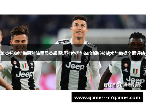 维克托奥斯梅恩对阵里昂英超假想对位优势深度解析技战术与数据全面评估 维克托奥斯梅恩对阵里昂英超假想对位优势深度解析技战术与数据全面评估