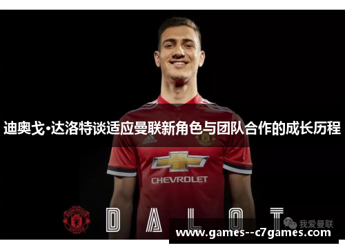 迪奥戈·达洛特谈适应曼联新角色与团队合作的成长历程