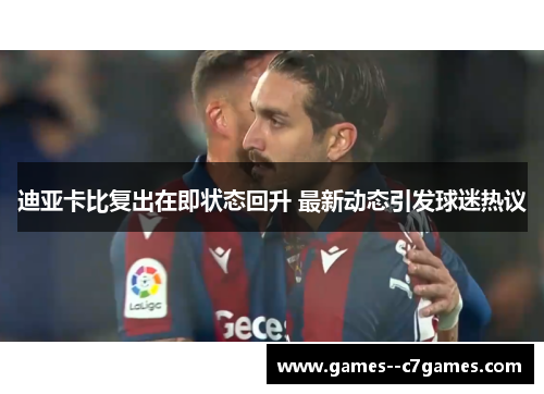 迪亚卡比复出在即状态回升 最新动态引发球迷热议