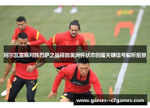 阿尔瓦雷斯对阵巴萨之战释放美洲杯状态回暖关键信号解析前景