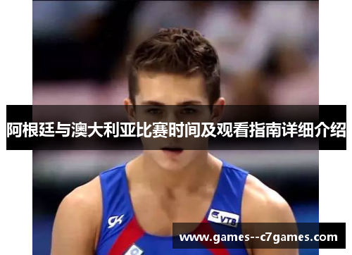 阿根廷与澳大利亚比赛时间及观看指南详细介绍
