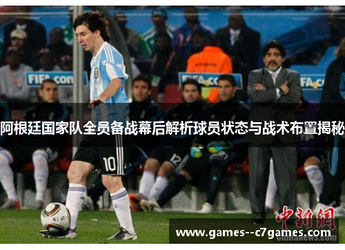 阿根廷国家队全员备战幕后解析球员状态与战术布置揭秘