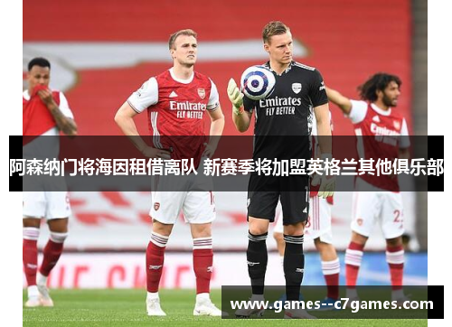 阿森纳门将海因租借离队 新赛季将加盟英格兰其他俱乐部