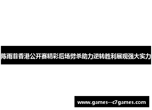 陈雨菲香港公开赛精彩后场劈杀助力逆转胜利展现强大实力