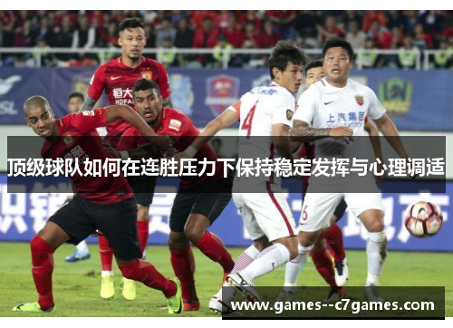 顶级球队如何在连胜压力下保持稳定发挥与心理调适 顶级球队如何在连胜压力下保持稳定发挥与心理调适