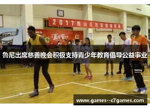鲁尼出席慈善晚会积极支持青少年教育倡导公益事业