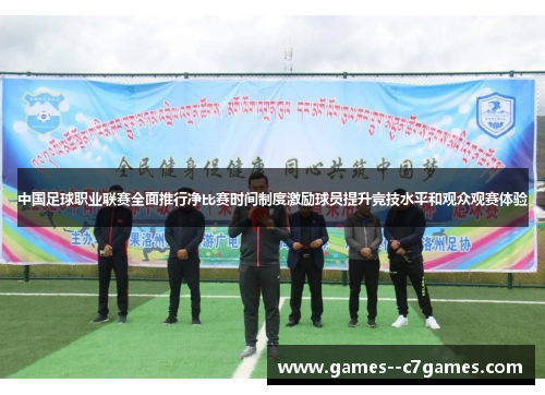 中国足球职业联赛全面推行净比赛时间制度激励球员提升竞技水平和观众观赛体验 中国足球职业联赛全面推行净比赛时间制度激励球员提升竞技水平和观众观赛体验