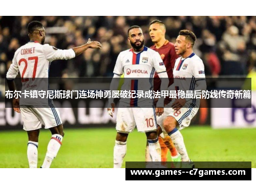 布尔卡镇守尼斯球门连场神勇屡破纪录成法甲最稳最后防线传奇新篇 布尔卡镇守尼斯球门连场神勇屡破纪录成法甲最稳最后防线传奇新篇