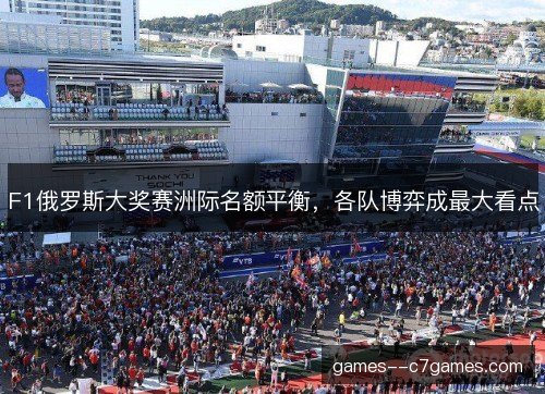 F1俄罗斯大奖赛洲际名额平衡,各队博弈成最大看点 F1俄罗斯大奖赛洲际名额平衡,各队博弈成最大看点