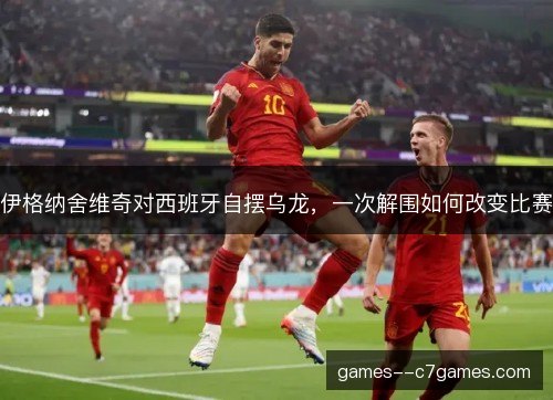 伊格纳舍维奇对西班牙自摆乌龙，一次解围如何改变比赛